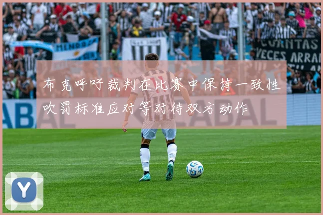 布克呼吁裁判在比赛中保持一致性吹罚标准应对等对待双方动作