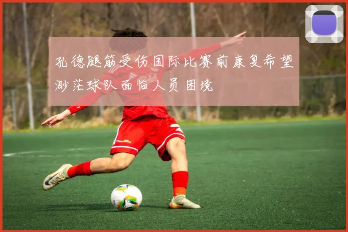 孔德腿筋受伤国际比赛前康复希望渺茫球队面临人员困境
