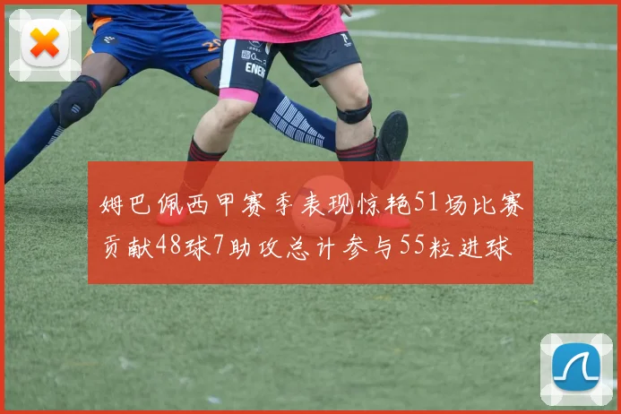 姆巴佩西甲赛季表现惊艳51场比赛贡献48球7助攻总计参与55粒进球
