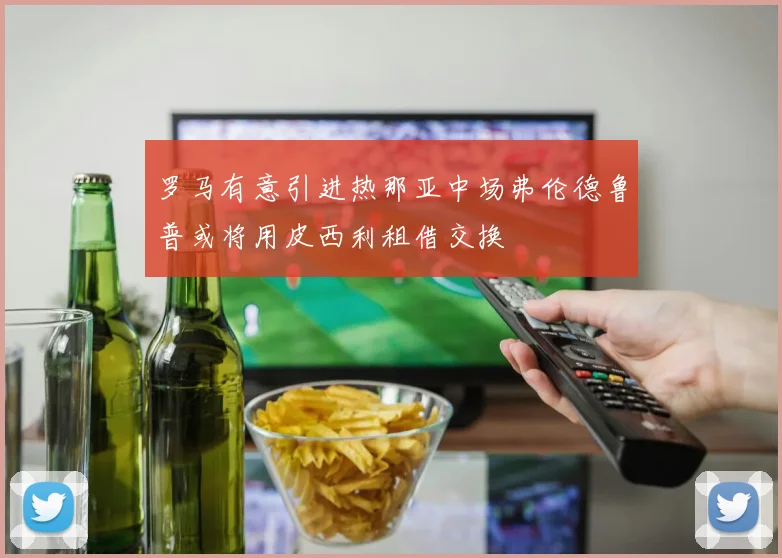 罗马有意引进热那亚中场弗伦德鲁普或将用皮西利租借交换