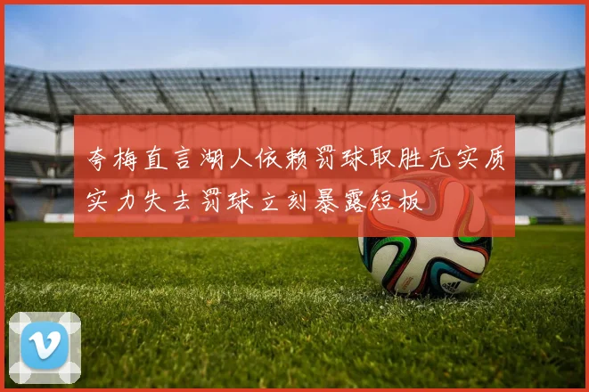 夸梅直言湖人依赖罚球取胜无实质实力失去罚球立刻暴露短板