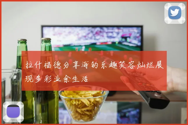 拉什福德分享海钓乐趣笑容灿烂展现多彩业余生活