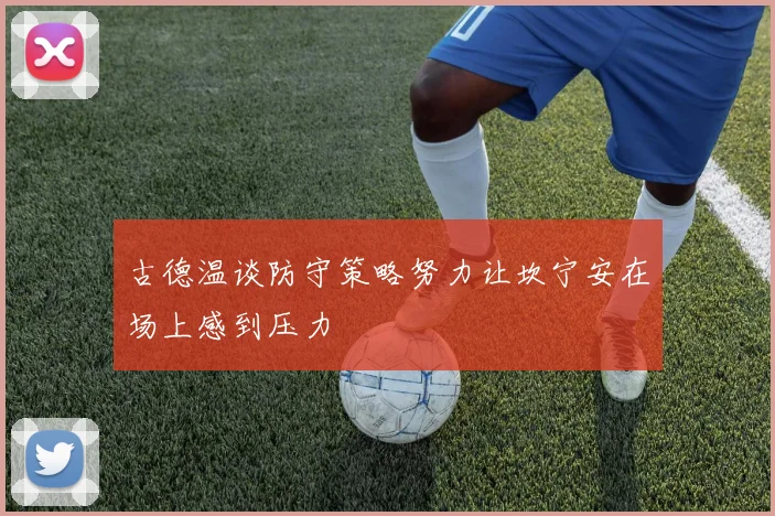 古德温谈防守策略努力让坎宁安在场上感到压力