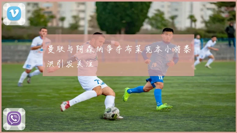 曼联与阿森纳争夺布莱克本小将泰洪引发关注