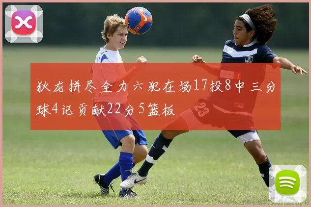 狄龙拼尽全力六犯在场17投8中三分球4记贡献22分5篮板