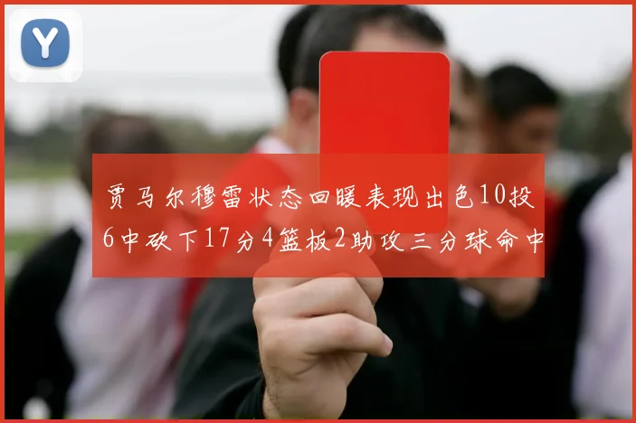 贾马尔穆雷状态回暖表现出色10投6中砍下17分4篮板2助攻三分球命中率高达50