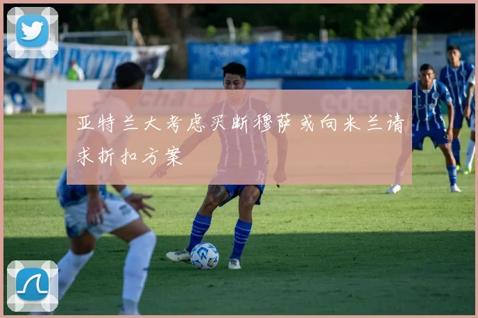 亚特兰大考虑买断穆萨或向米兰请求折扣方案