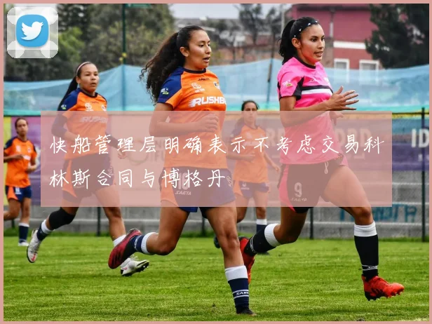快船管理层明确表示不考虑交易科林斯合同与博格丹
