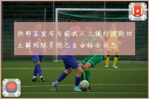 热那亚宣布与前武汉三镇外援斯坦丘解约球员现已自由转会状态