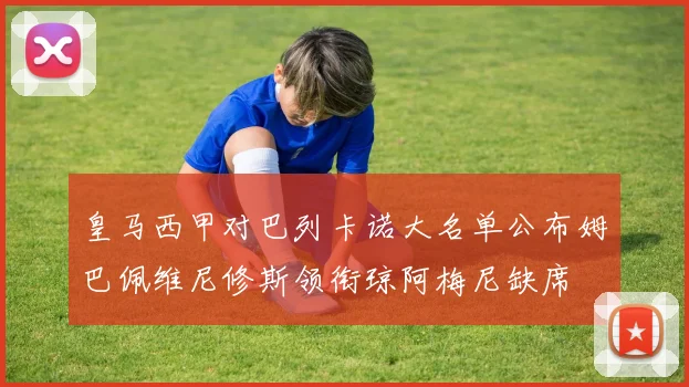皇马西甲对巴列卡诺大名单公布姆巴佩维尼修斯领衔琼阿梅尼缺席