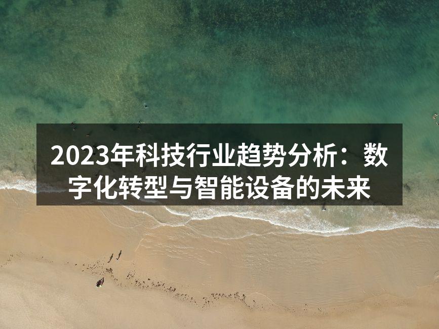 2023年科技行业趋势分析：数字化转型与智能设备的未来