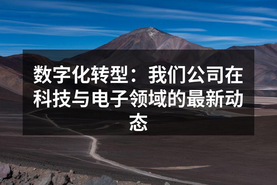 数字化转型：我们公司在科技与电子领域的最新动态