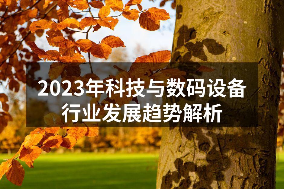 2023年科技与数码设备行业发展趋势解析
