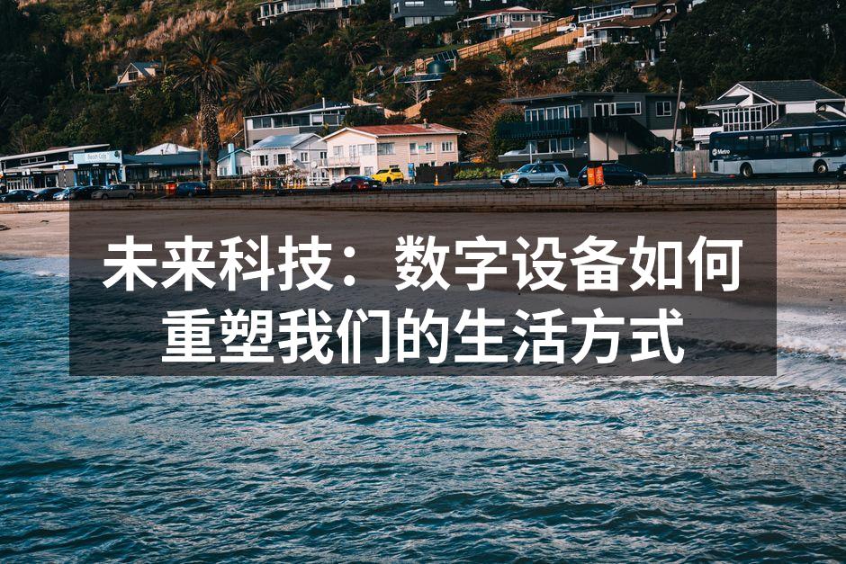 未来科技：数字设备如何重塑我们的生活方式