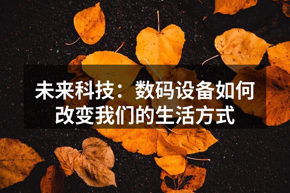 未来科技：数码设备如何改变我们的生活方式