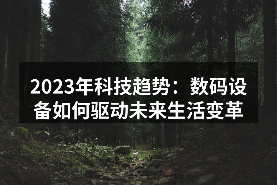 2023年科技趋势：数码设备如何驱动未来生活变革