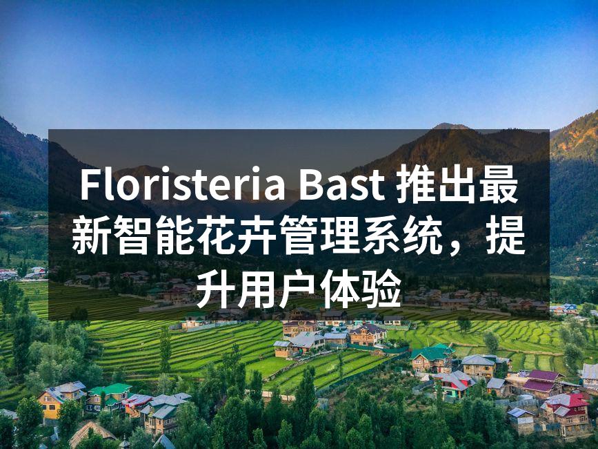 Floristeria Bast 推出最新智能花卉管理系统，提升用户体验