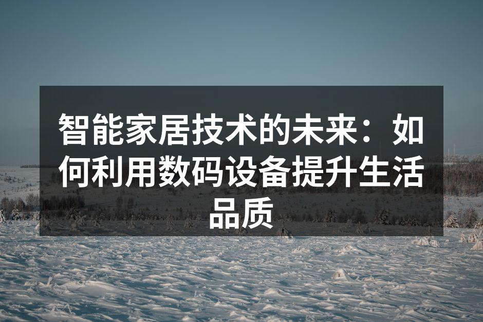 智能家居技术的未来：如何利用数码设备提升生活品质