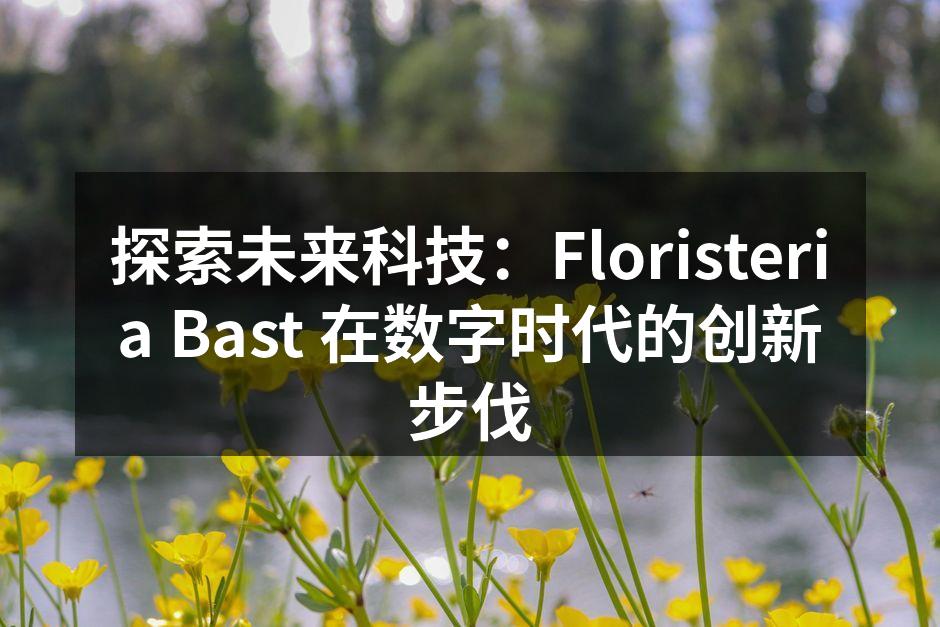 探索未来科技：Floristeria Bast 在数字时代的创新步伐