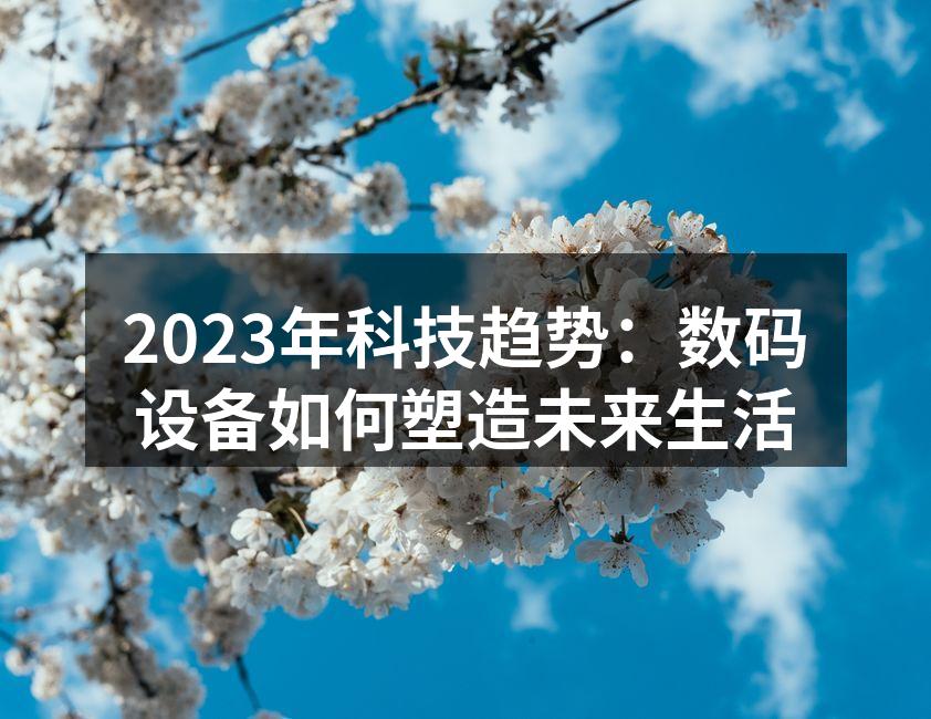 2023年科技趋势：数码设备如何塑造未来生活