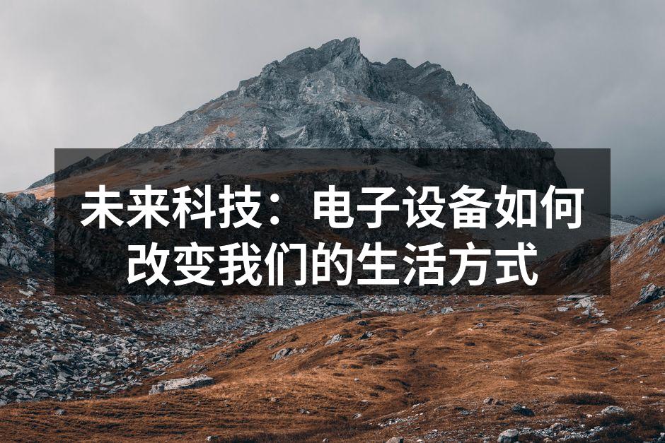 未来科技：电子设备如何改变我们的生活方式