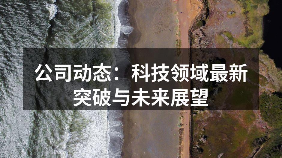 公司动态：科技领域最新突破与未来展望